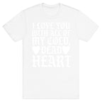 I Love You With All Of My Cold, Dead Heart T-Shirt