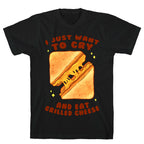 I Just Want To Cry And Eat Grilled Cheese T-Shirt