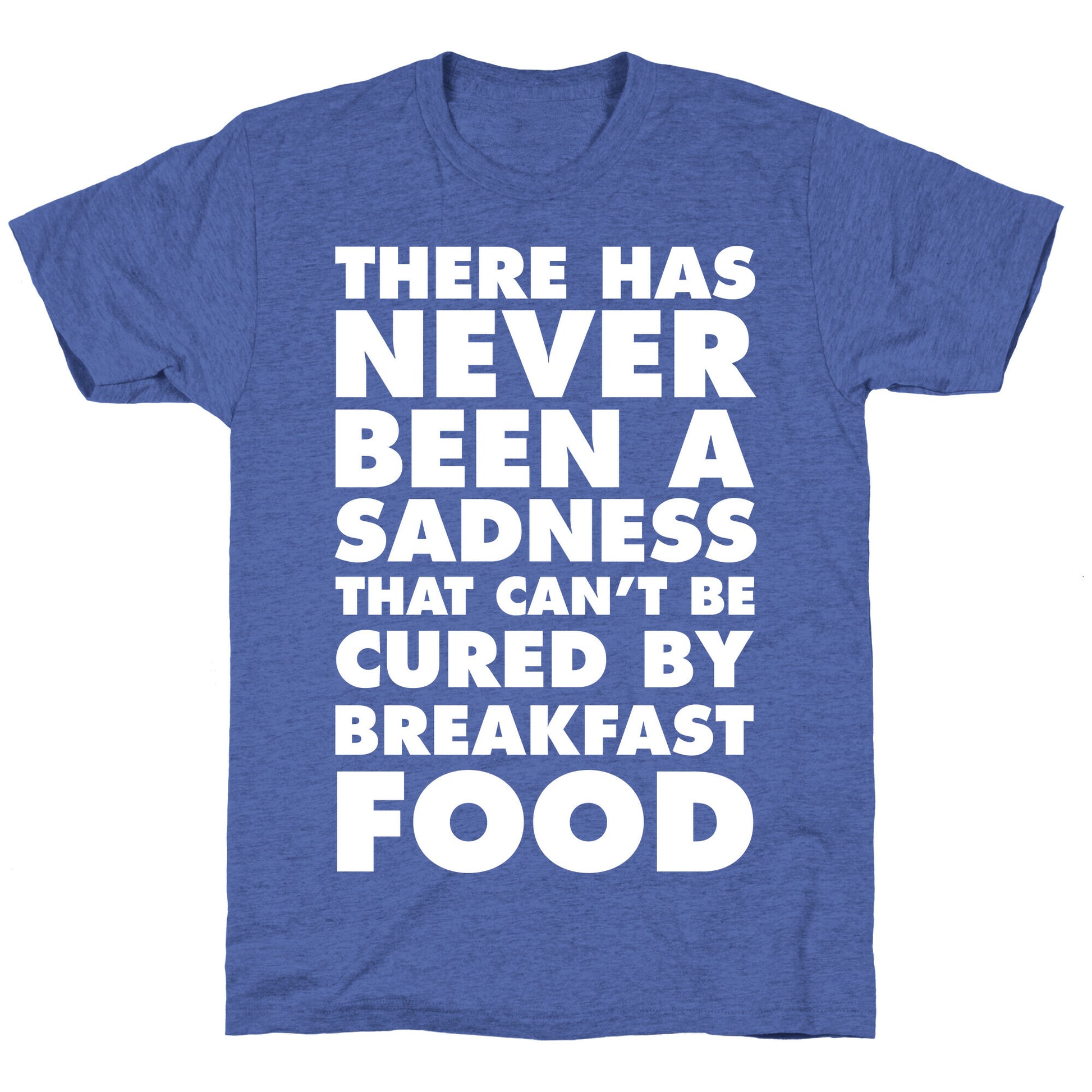 There Has Never Been A Sadness That Can't Be Cured By Breakfast Food Unisex Triblend Tee