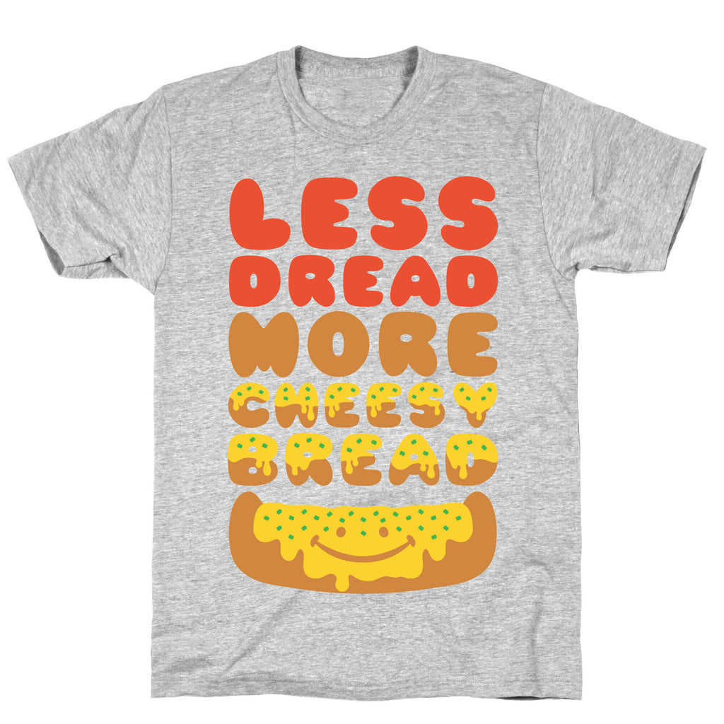 Less Dread More Cheesy Bread T-Shirt