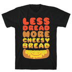 Less Dread More Cheesy Bread T-Shirt