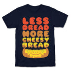 Less Dread More Cheesy Bread T-Shirt