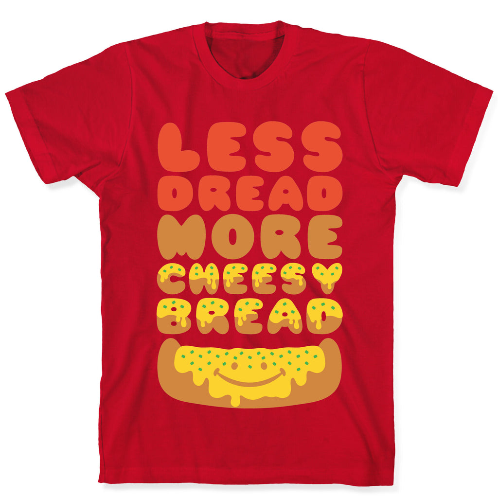 Less Dread More Cheesy Bread T-Shirt