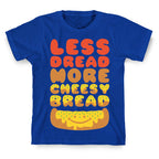 Less Dread More Cheesy Bread T-Shirt
