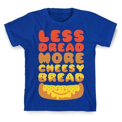 Less Dread More Cheesy Bread T-Shirt