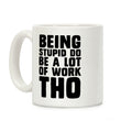Being Stupid Do Be A Lot Of Work Tho Coffee Mug