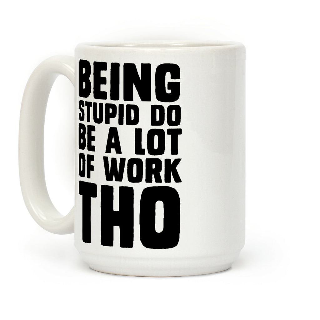 Being Stupid Do Be A Lot Of Work Tho Coffee Mug
