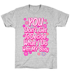 YOU Don't Get to Decide What I Do With MY Body T-Shirt