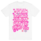 YOU Don't Get to Decide What I Do With MY Body T-Shirt