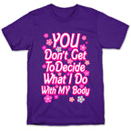 YOU Don't Get to Decide What I Do With MY Body T-Shirt