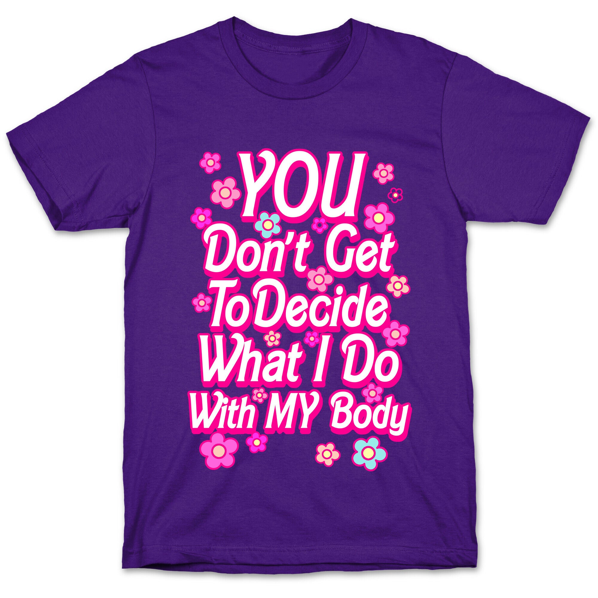 YOU Don't Get to Decide What I Do With MY Body T-Shirt