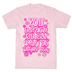 YOU Don't Get to Decide What I Do With MY Body T-Shirt
