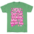 YOU Don't Get to Decide What I Do With MY Body Unisex Triblend Tee