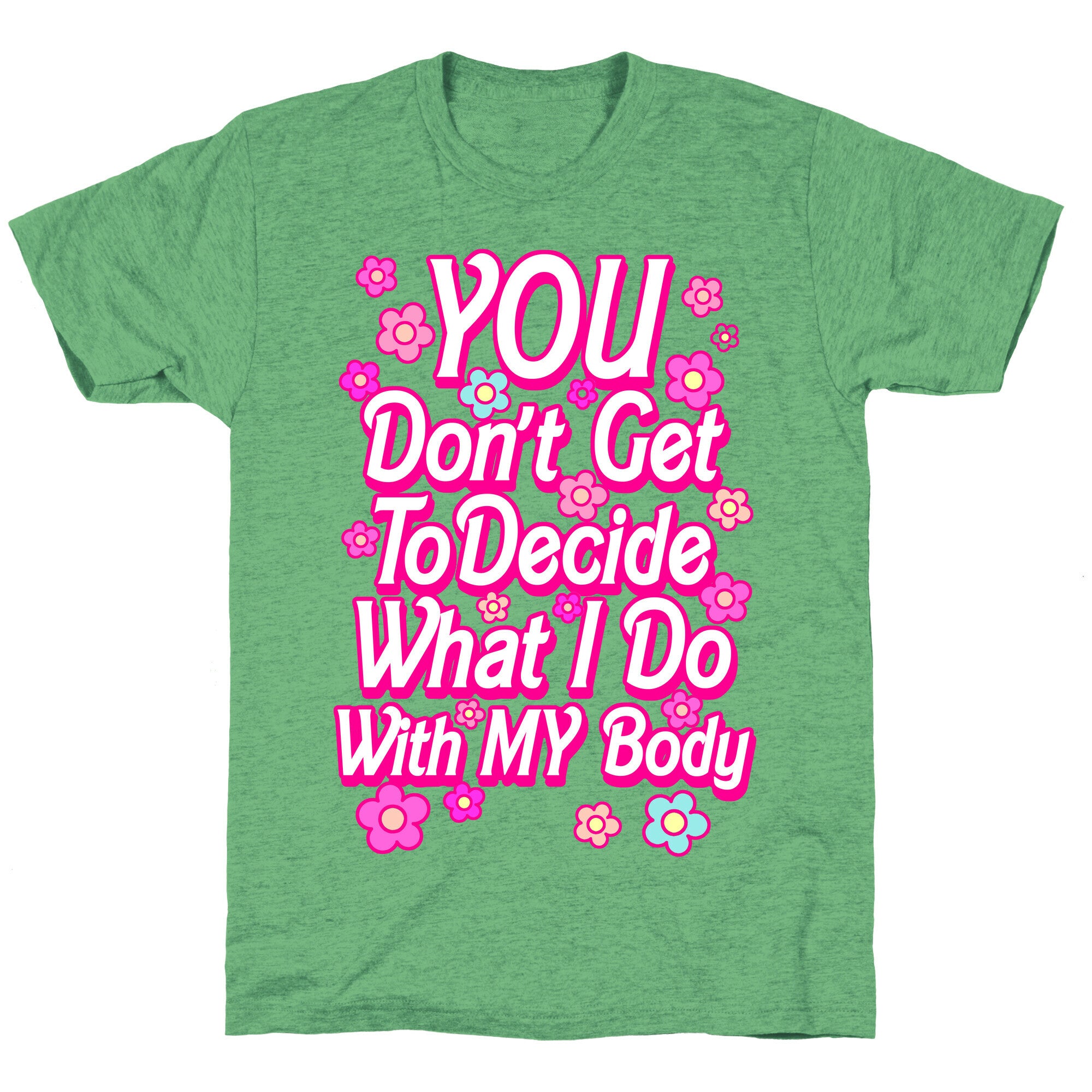 YOU Don't Get to Decide What I Do With MY Body Unisex Triblend Tee