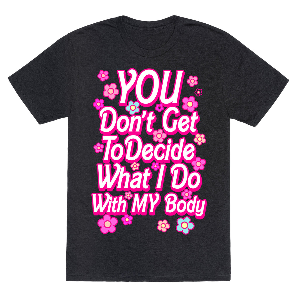 YOU Don't Get to Decide What I Do With MY Body Unisex Triblend Tee