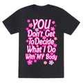 YOU Don't Get to Decide What I Do With MY Body Unisex Triblend Tee