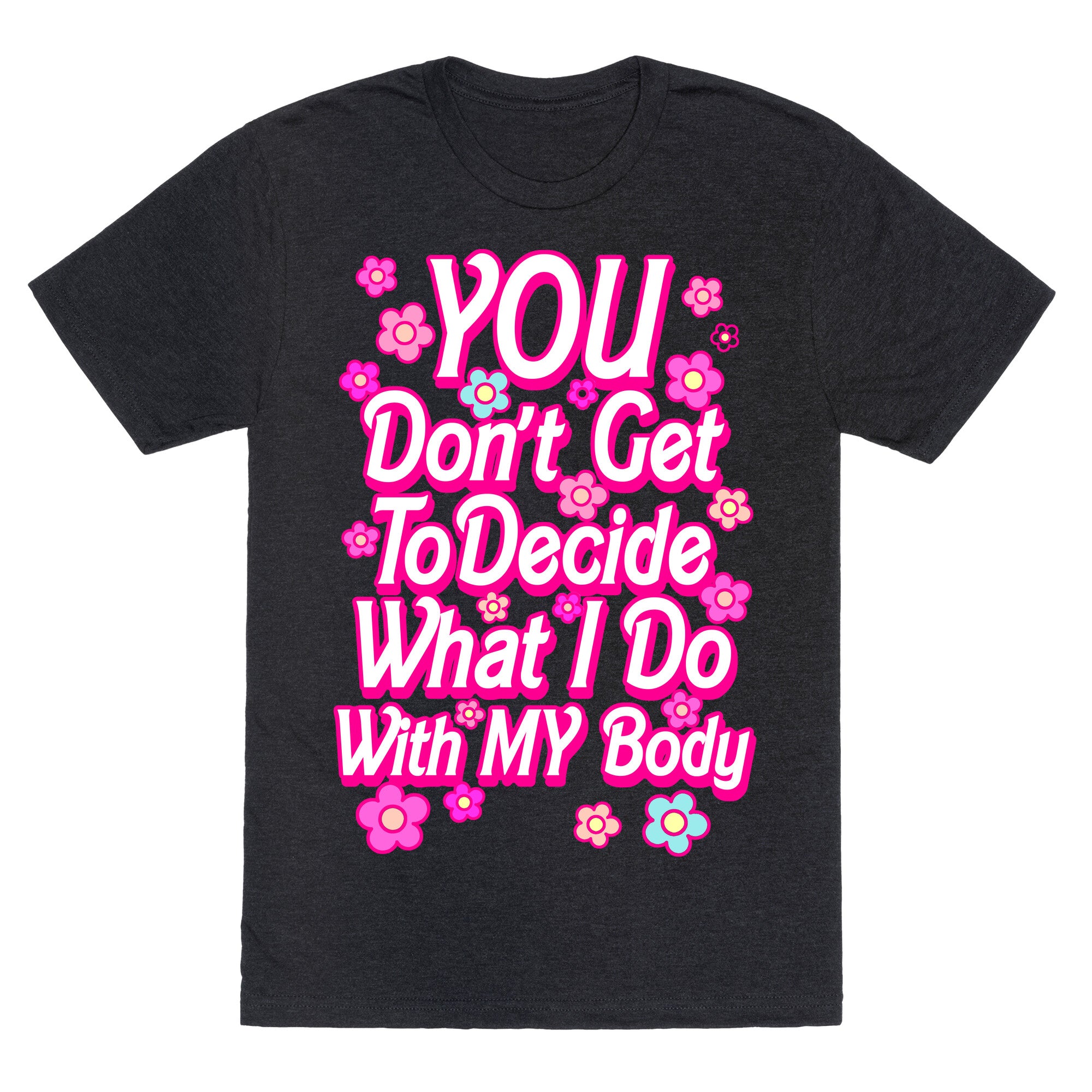 YOU Don't Get to Decide What I Do With MY Body Unisex Triblend Tee