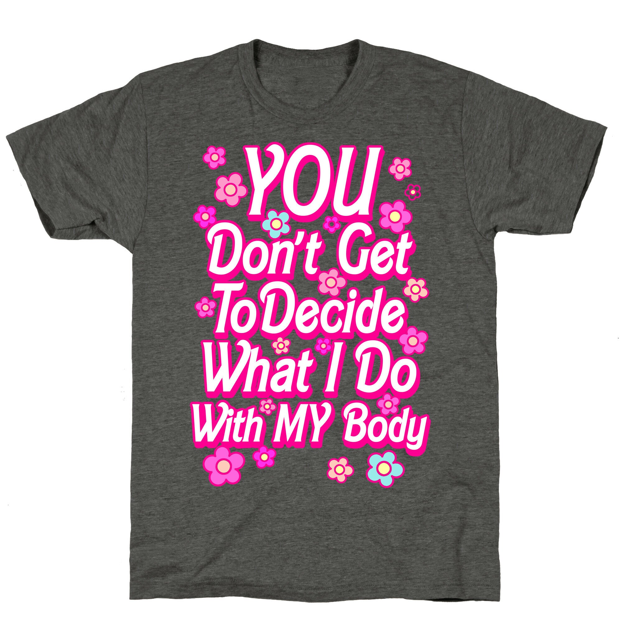 YOU Don't Get to Decide What I Do With MY Body Unisex Triblend Tee