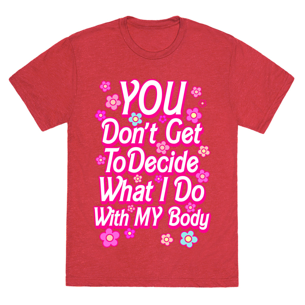 YOU Don't Get to Decide What I Do With MY Body Unisex Triblend Tee