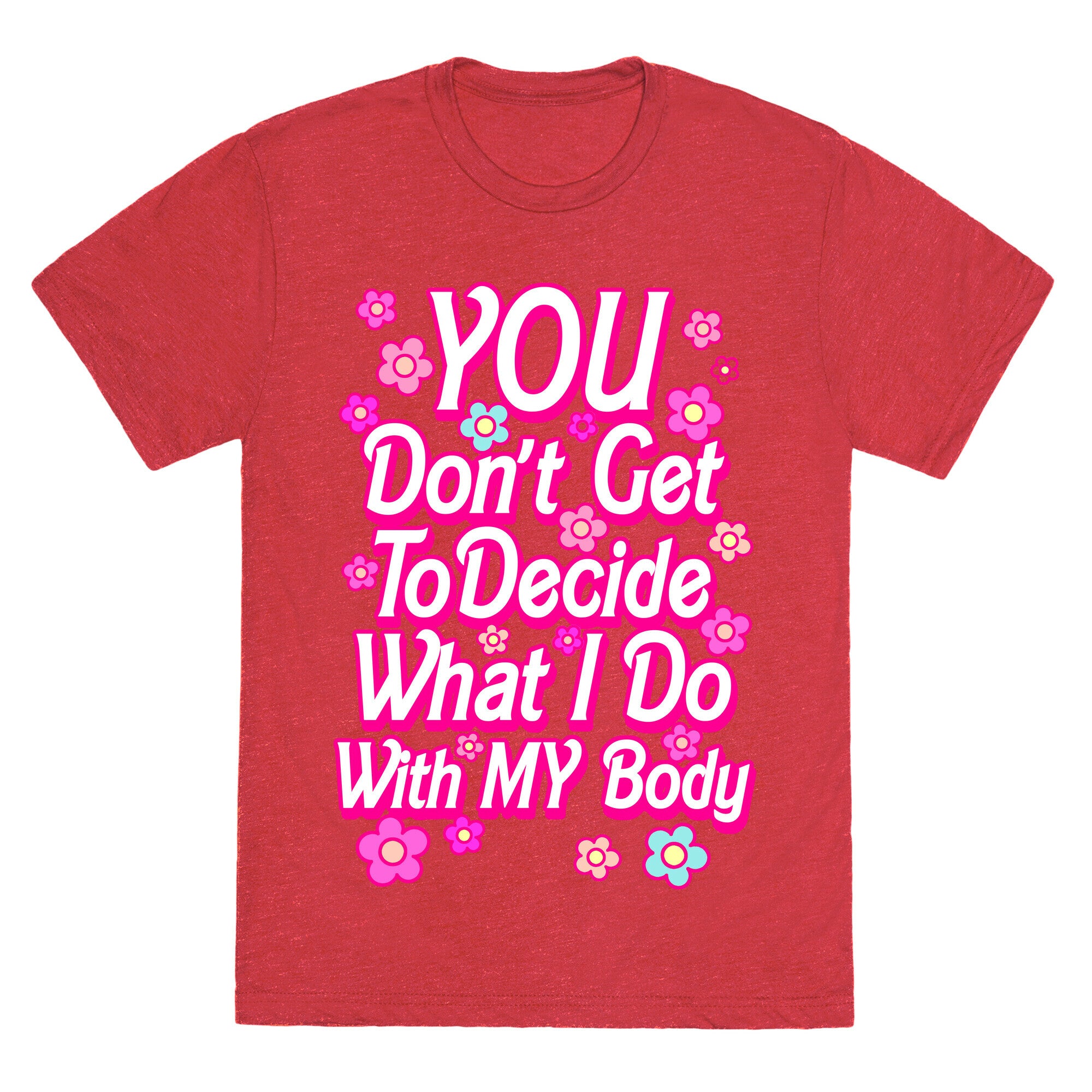 YOU Don't Get to Decide What I Do With MY Body Unisex Triblend Tee