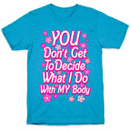 YOU Don't Get to Decide What I Do With MY Body Unisex Triblend Tee
