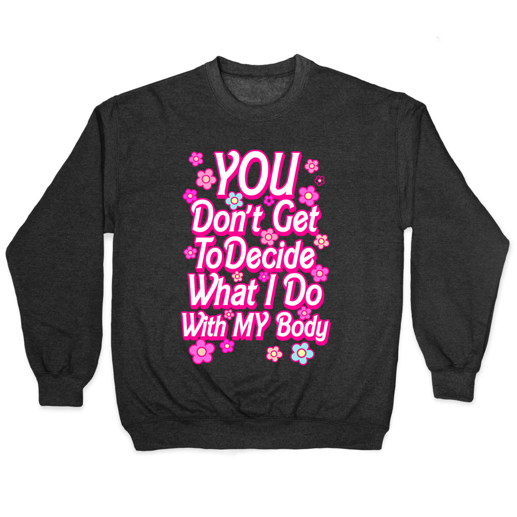 YOU Don't Get to Decide What I Do With MY Body Crewneck Sweatshirt