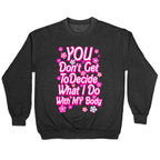 YOU Don't Get to Decide What I Do With MY Body Crewneck Sweatshirt