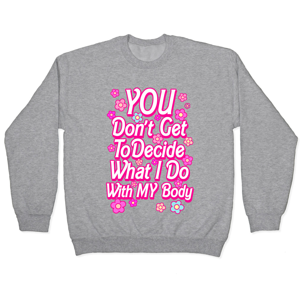 YOU Don't Get to Decide What I Do With MY Body Crewneck Sweatshirt