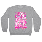 YOU Don't Get to Decide What I Do With MY Body Crewneck Sweatshirt