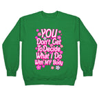 YOU Don't Get to Decide What I Do With MY Body Crewneck Sweatshirt
