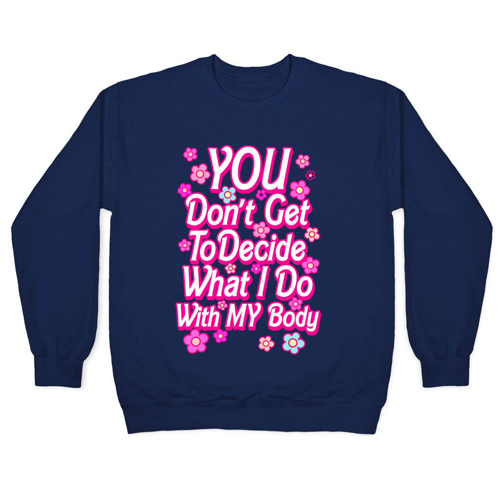 YOU Don't Get to Decide What I Do With MY Body Crewneck Sweatshirt