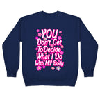 YOU Don't Get to Decide What I Do With MY Body Crewneck Sweatshirt
