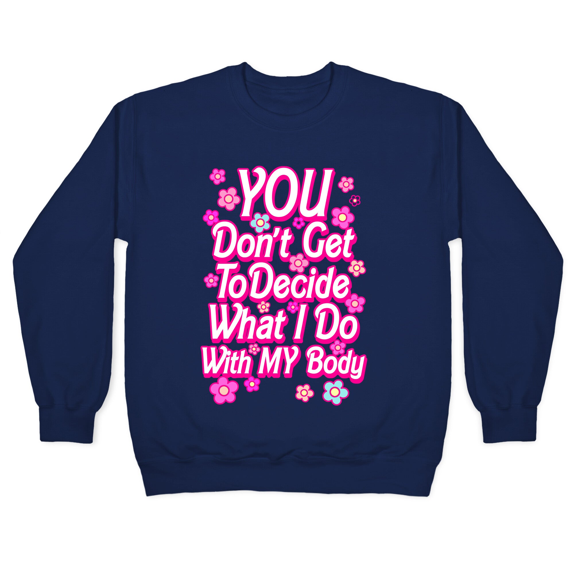 YOU Don't Get to Decide What I Do With MY Body Crewneck Sweatshirt