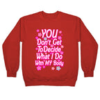 YOU Don't Get to Decide What I Do With MY Body Crewneck Sweatshirt