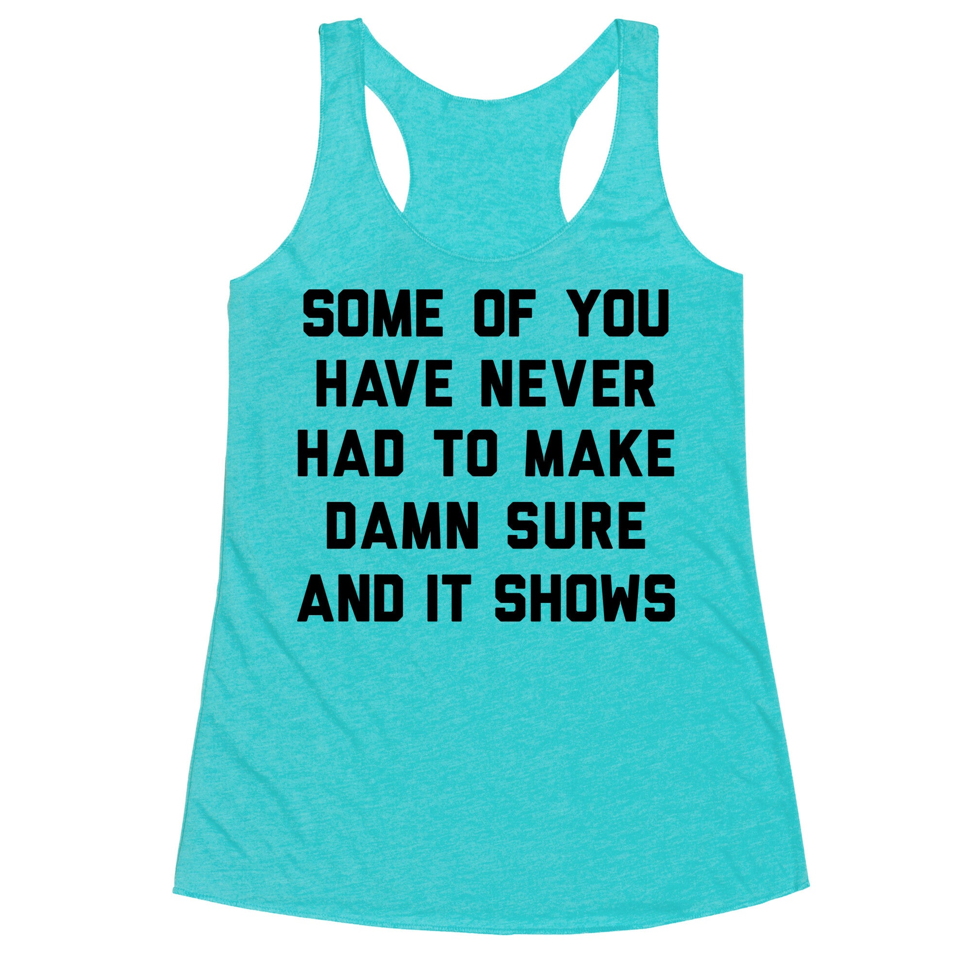 Some Of You Have Never Had To Make Damn Sure And It Shows Racerback Tank