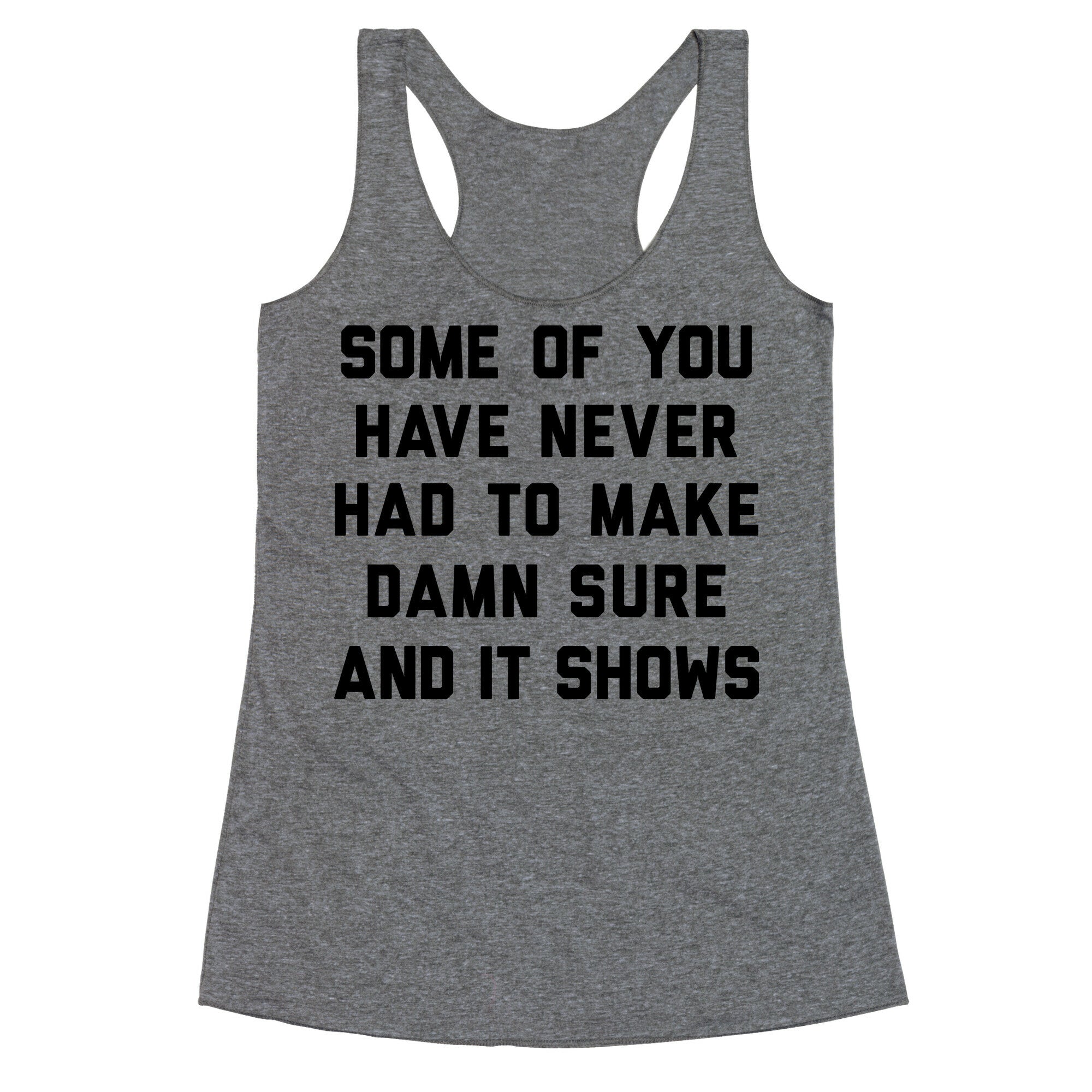 Some Of You Have Never Had To Make Damn Sure And It Shows Racerback Tank