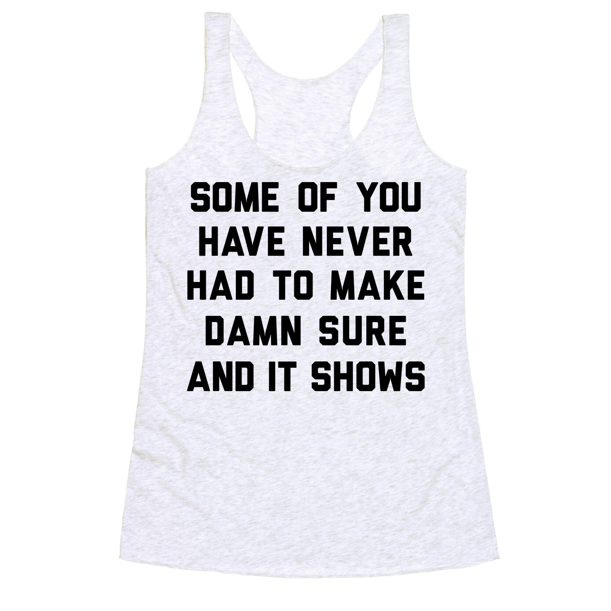 Some Of You Have Never Had To Make Damn Sure And It Shows Racerback Tank