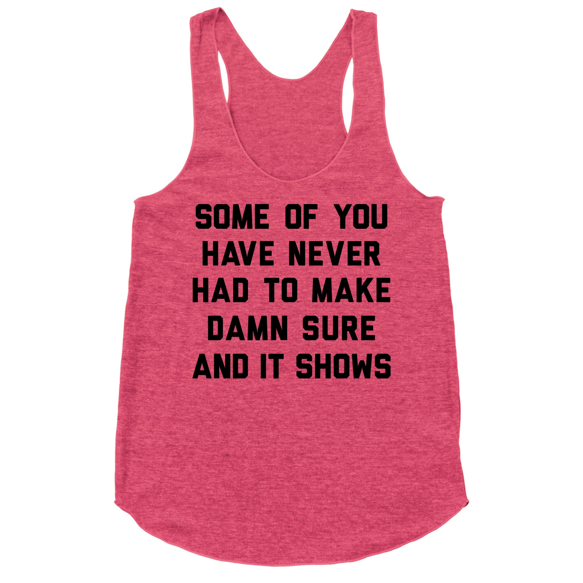 Some Of You Have Never Had To Make Damn Sure And It Shows Racerback Tank