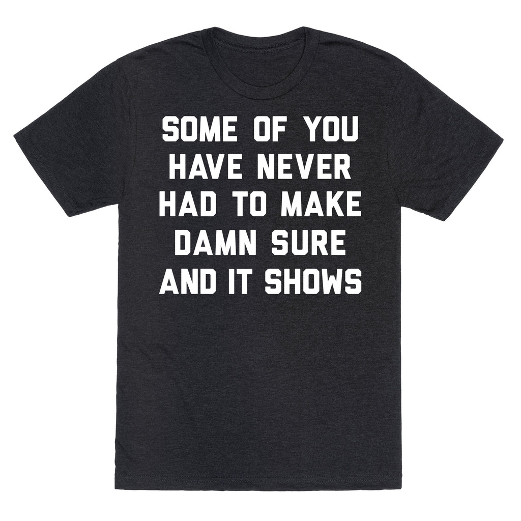 Some Of You Have Never Had To Make Damn Sure And It Shows Unisex Triblend Tee