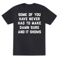 Some Of You Have Never Had To Make Damn Sure And It Shows Unisex Triblend Tee