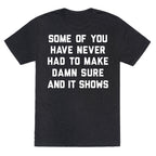 Some Of You Have Never Had To Make Damn Sure And It Shows Unisex Triblend Tee