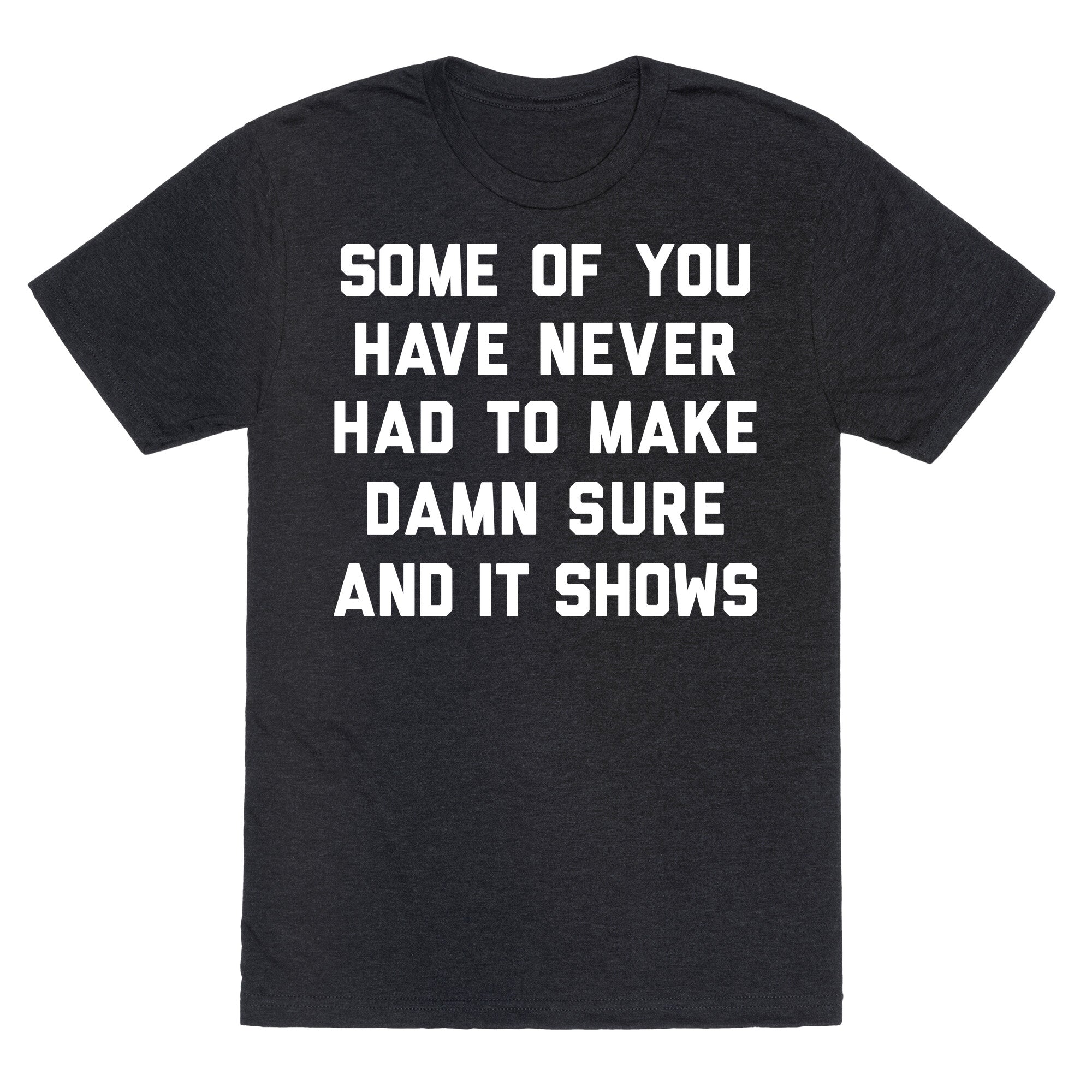 Some Of You Have Never Had To Make Damn Sure And It Shows Unisex Triblend Tee