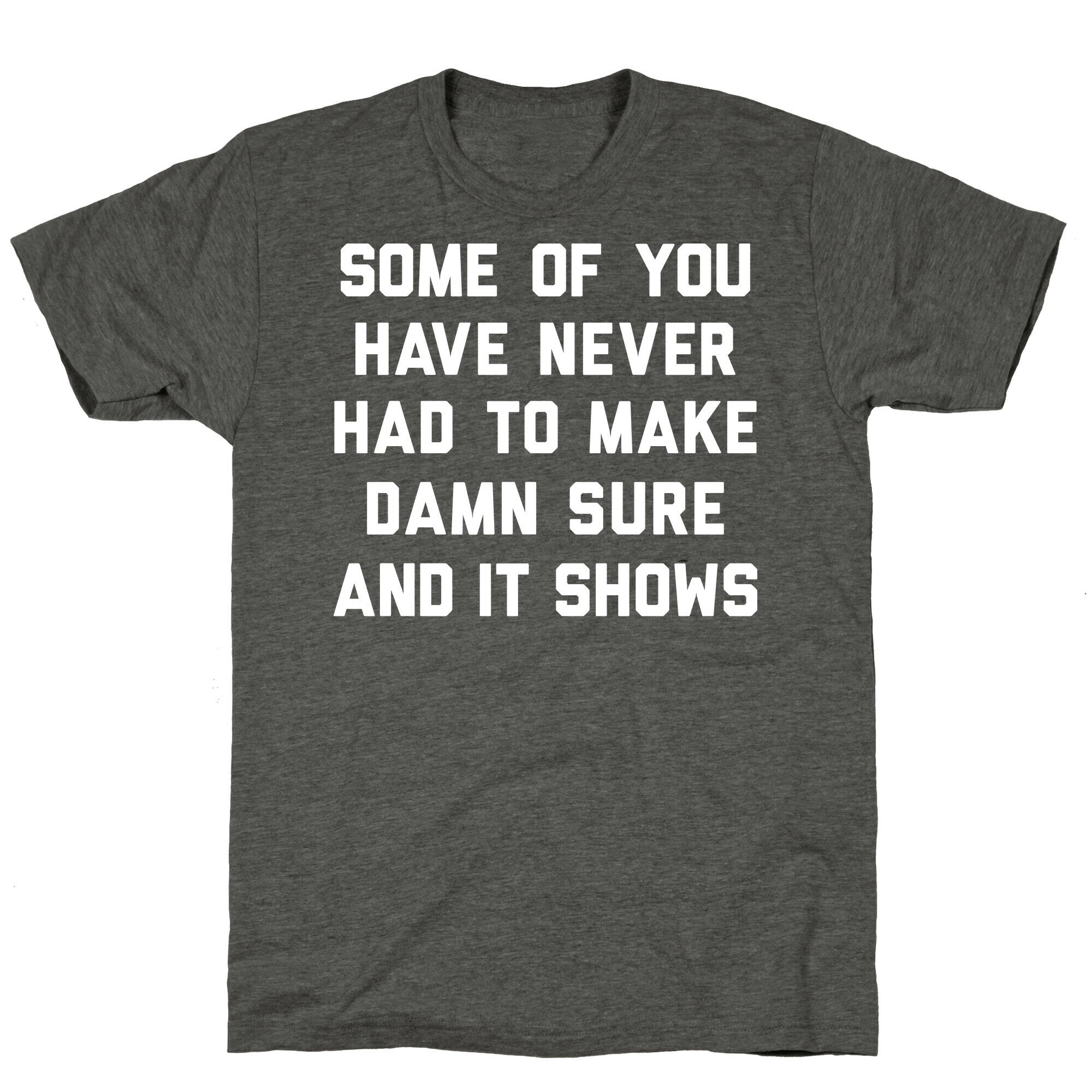 Some Of You Have Never Had To Make Damn Sure And It Shows Unisex Triblend Tee