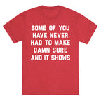Some Of You Have Never Had To Make Damn Sure And It Shows Unisex Triblend Tee