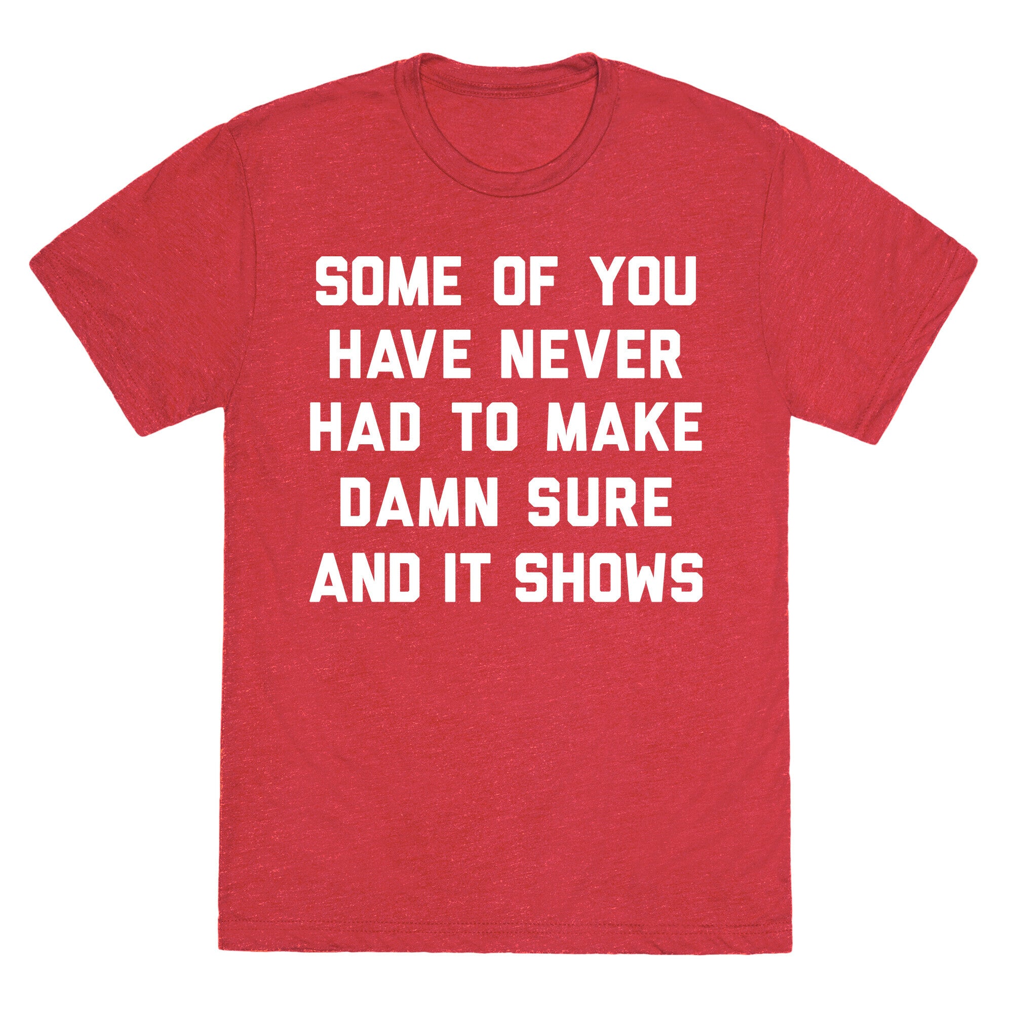 Some Of You Have Never Had To Make Damn Sure And It Shows Unisex Triblend Tee