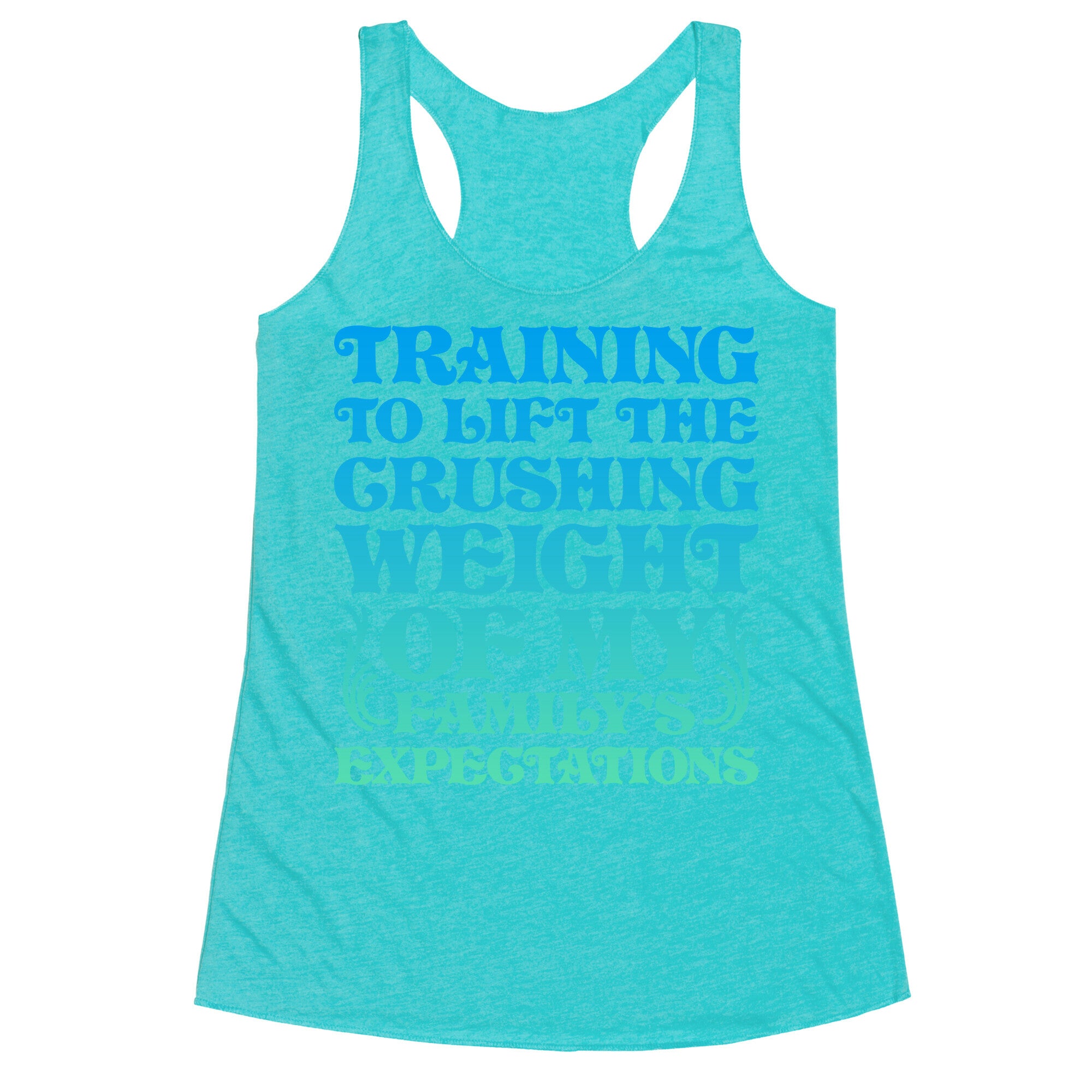 Training To Lift The Crushing Weight of my Family's Expectations Racerback Tank