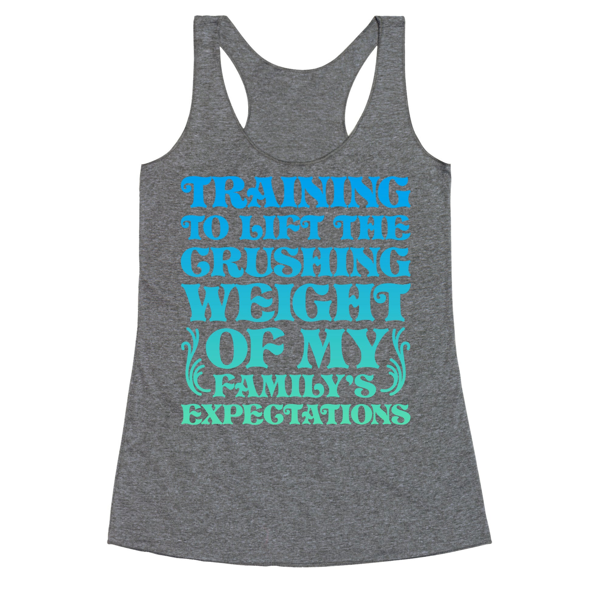 Training To Lift The Crushing Weight of my Family's Expectations Racerback Tank