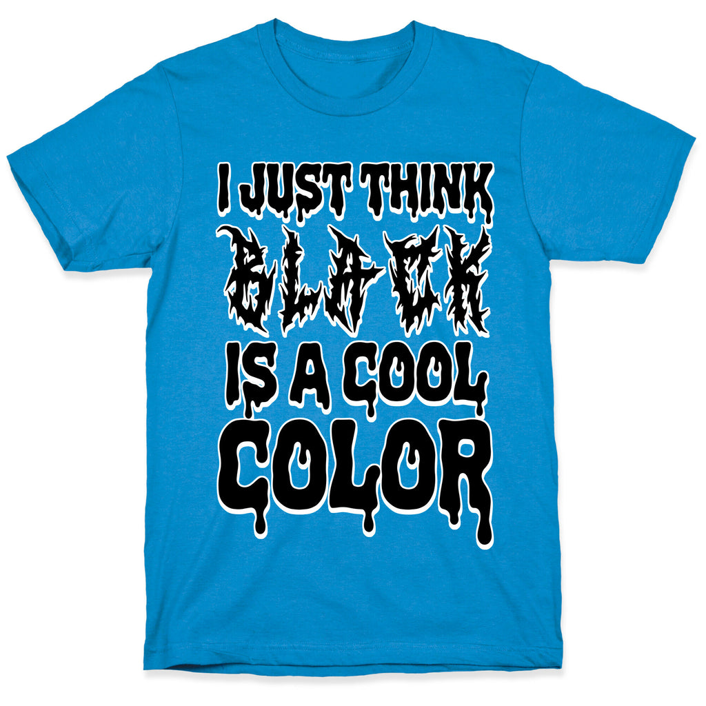 I Just Think Black Is A Cool Color T-Shirt