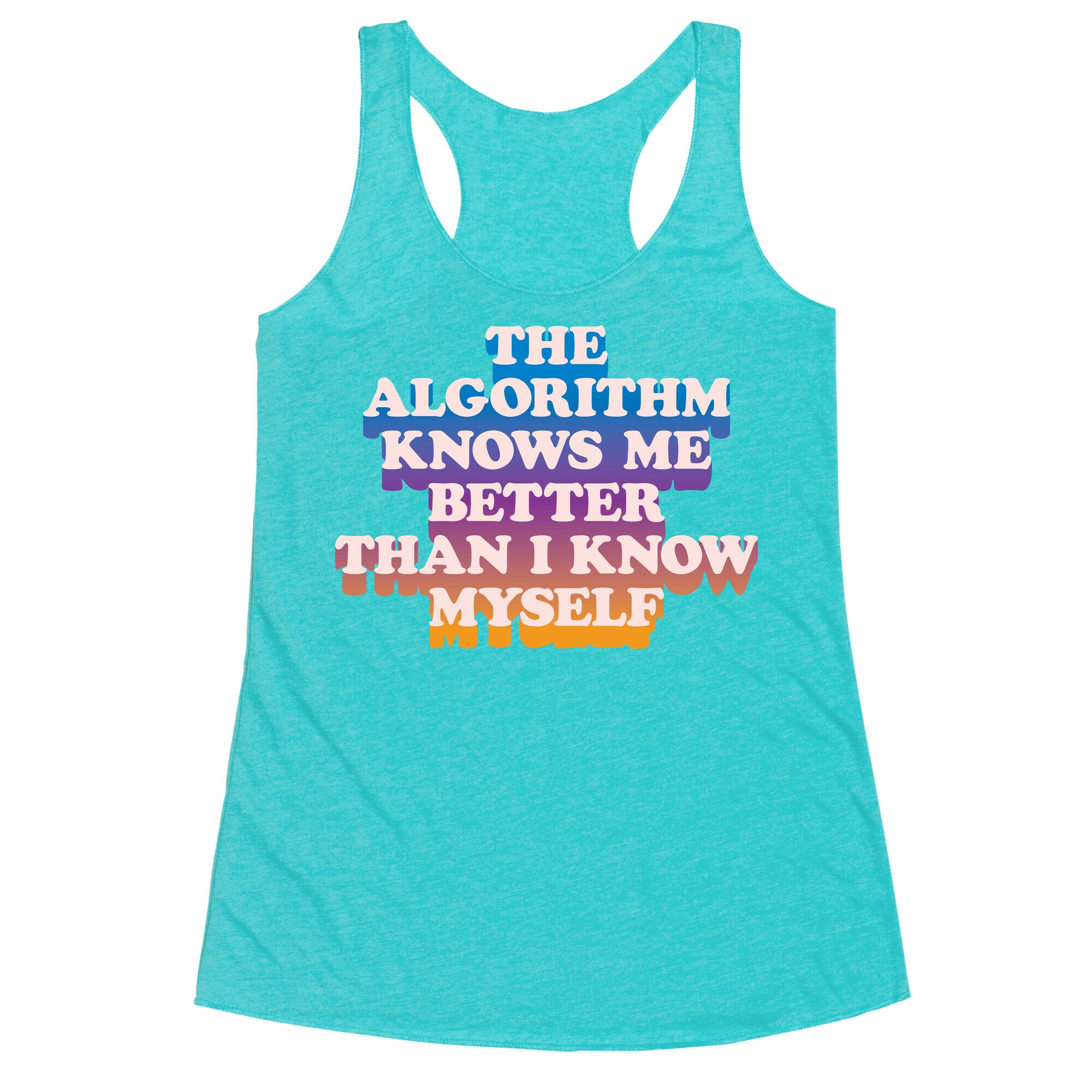 The Algorithm Knows Me Better Than I Know Myself Racerback Tank