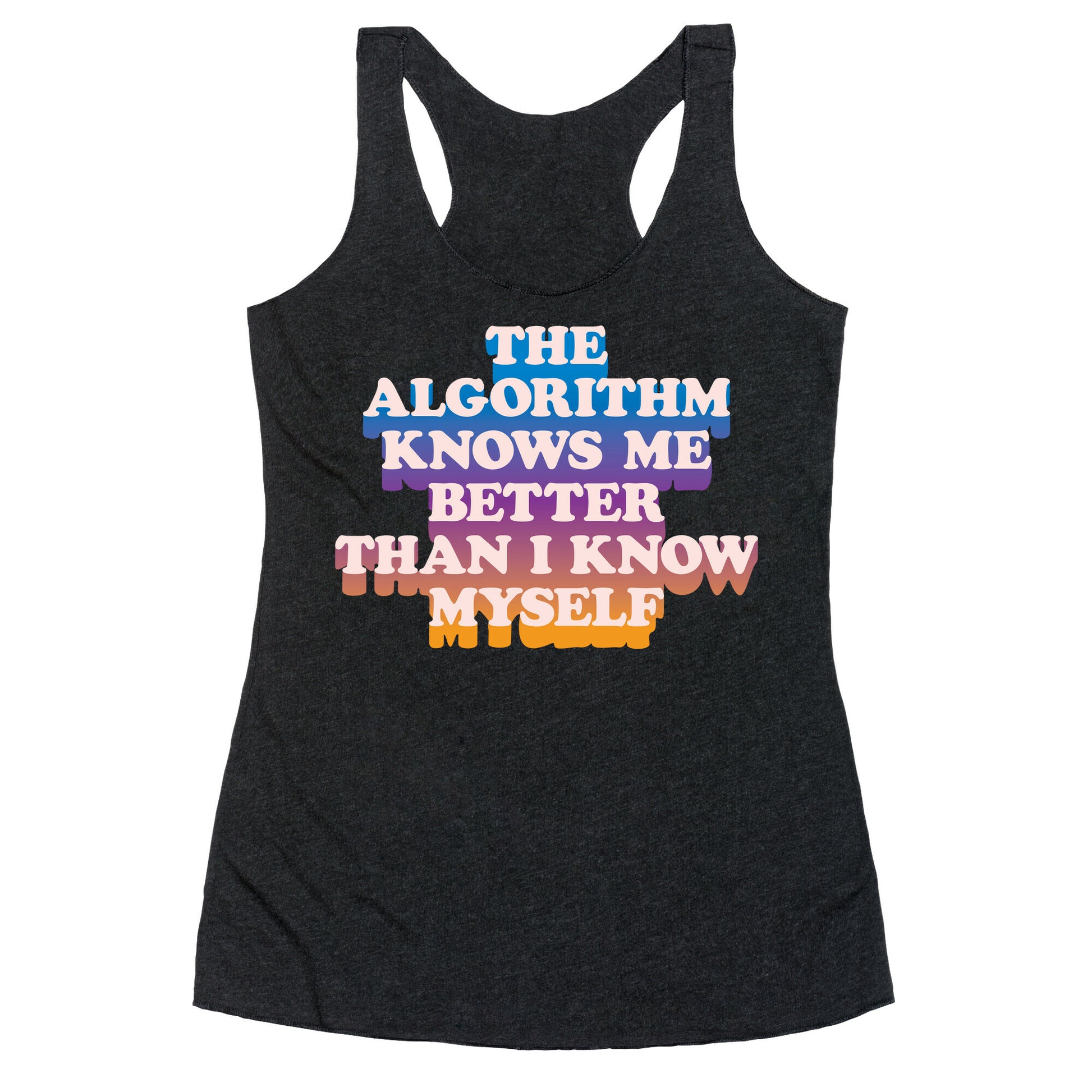 The Algorithm Knows Me Better Than I Know Myself Racerback Tank